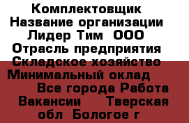 Комплектовщик › Название организации ­ Лидер Тим, ООО › Отрасль предприятия ­ Складское хозяйство › Минимальный оклад ­ 18 500 - Все города Работа » Вакансии   . Тверская обл.,Бологое г.